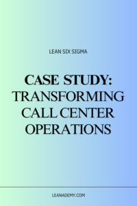 Case Study: Transforming Call Center Operations with Lean Six Sigma.